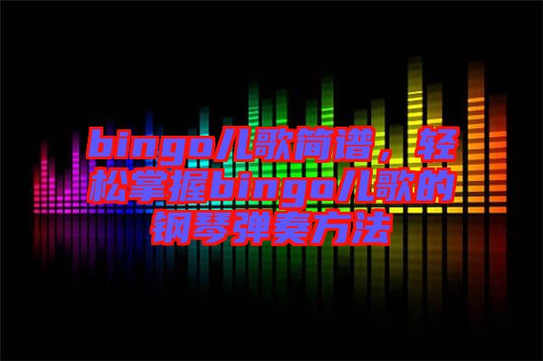 bingo兒歌簡(jiǎn)譜，輕松掌握bingo兒歌的鋼琴?gòu)椬喾椒? width=