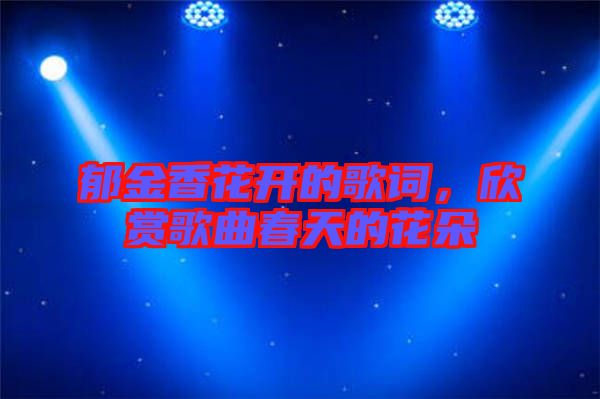 郁金香花開的歌詞，欣賞歌曲春天的花朵