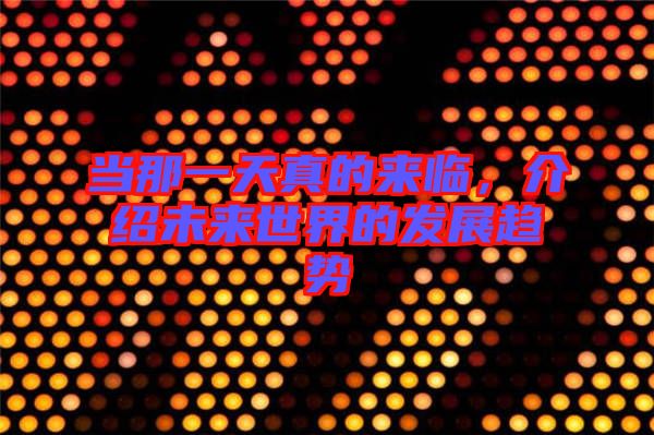 當(dāng)那一天真的來臨，介紹未來世界的發(fā)展趨勢(shì)