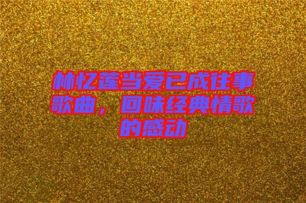 林憶蓮當愛已成往事歌曲，回味經典情歌的感動