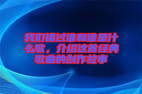 我們錯過誰和誰是什么歌，介紹這首經典歌曲的創作故事