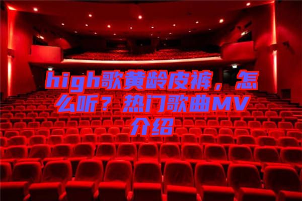 high歌黃齡皮褲，怎么聽(tīng)？熱門(mén)歌曲MV介紹