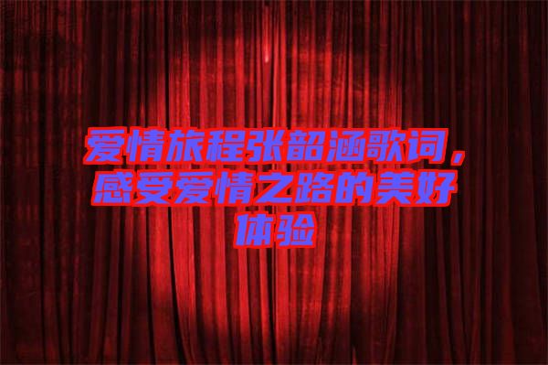 愛情旅程張韶涵歌詞，感受愛情之路的美好體驗(yàn)