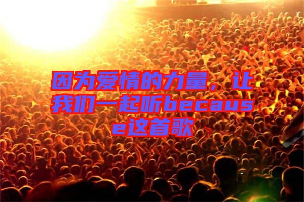 因為愛情的力量，讓我們一起聽because這首歌