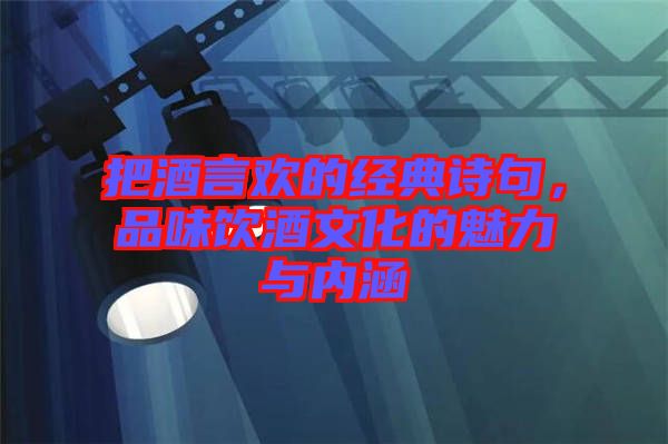 把酒言歡的經典詩句，品味飲酒文化的魅力與內涵