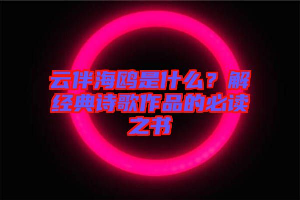 云伴海鷗是什么？解經典詩歌作品的必讀之書