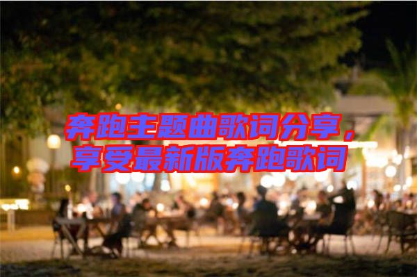 奔跑主題曲歌詞分享，享受最新版奔跑歌詞