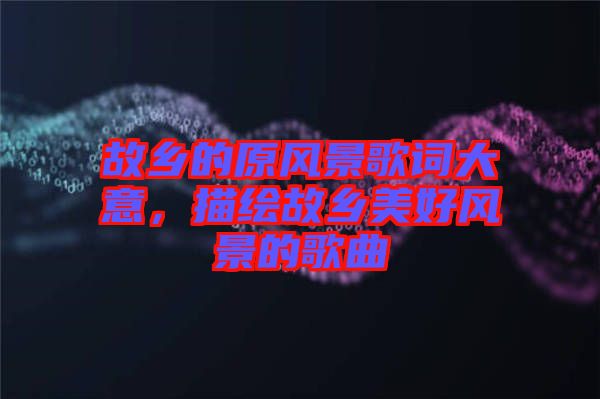 故鄉的原風景歌詞大意，描繪故鄉美好風景的歌曲