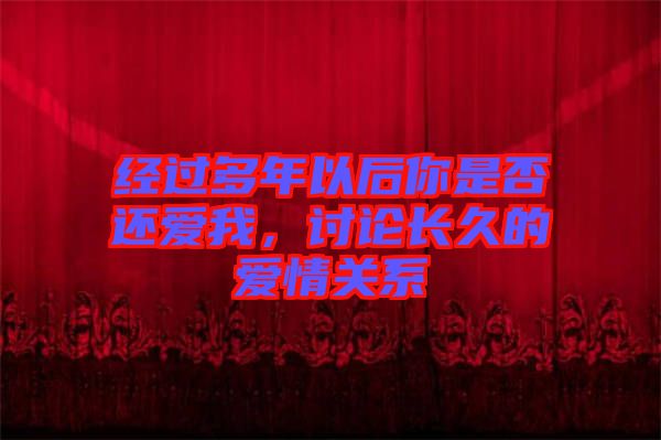 經過多年以后你是否還愛我，討論長久的愛情關系