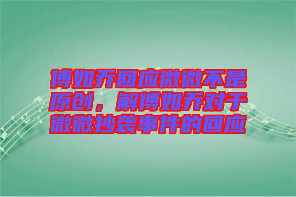 傅如喬回應微微不是原創，解傅如喬對于微微抄襲事件的回應