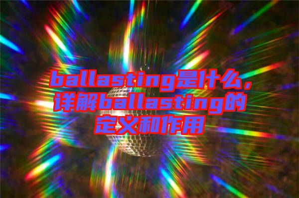 ballasting是什么，詳解ballasting的定義和作用