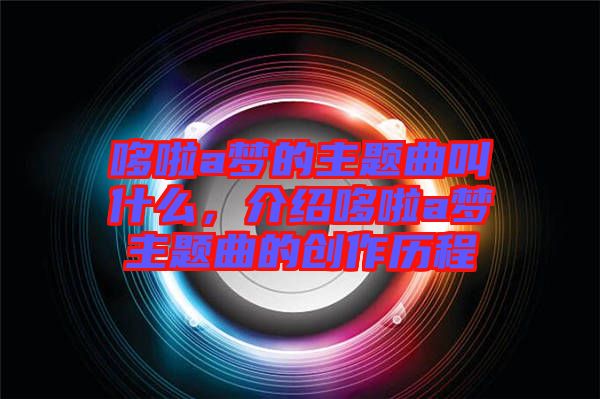 哆啦a夢的主題曲叫什么，介紹哆啦a夢主題曲的創(chuàng)作歷程
