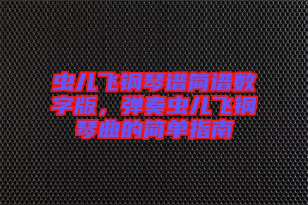 蟲兒飛鋼琴譜簡譜數(shù)字版，彈奏蟲兒飛鋼琴曲的簡單指南
