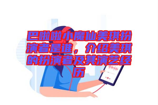 巴啦啦小魔仙美琪扮演者是誰，介紹美琪的扮演者及其演藝經歷