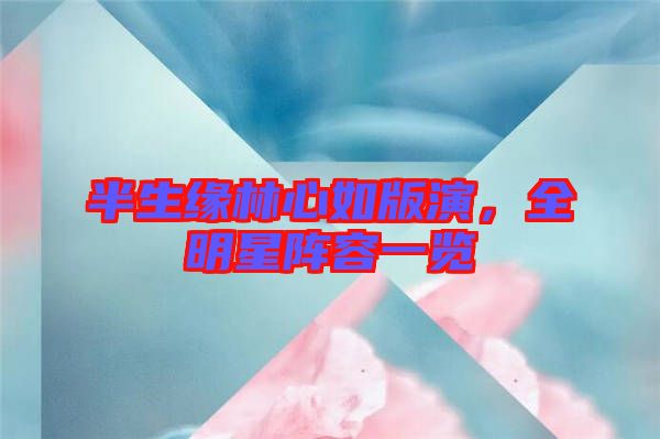 半生緣林心如版演，全明星陣容一覽