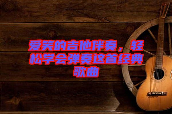 愛笑的吉他伴奏，輕松學會彈奏這首經典歌曲