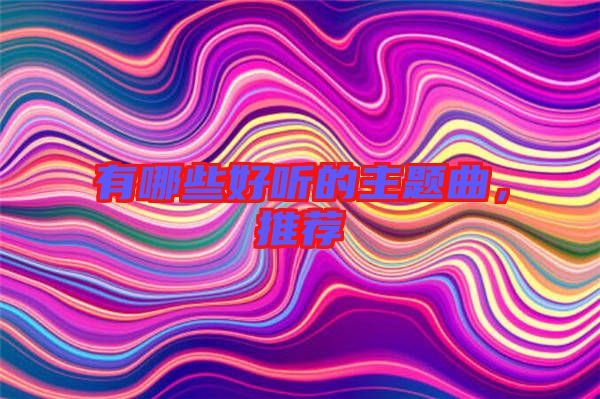 有哪些好聽的主題曲，推薦
