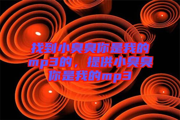找到小臭臭你是我的mp3的，提供小臭臭你是我的mp3