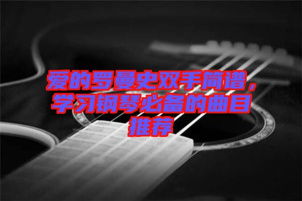 愛的羅曼史雙手簡譜，學習鋼琴必備的曲目推薦