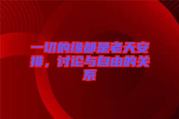 一切的緣都是老天安排，討論與自由的關(guān)系