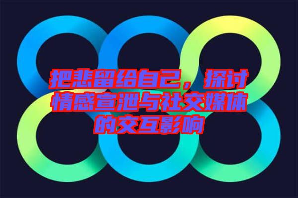 把悲留給自己，探討情感宣泄與社交媒體的交互影響