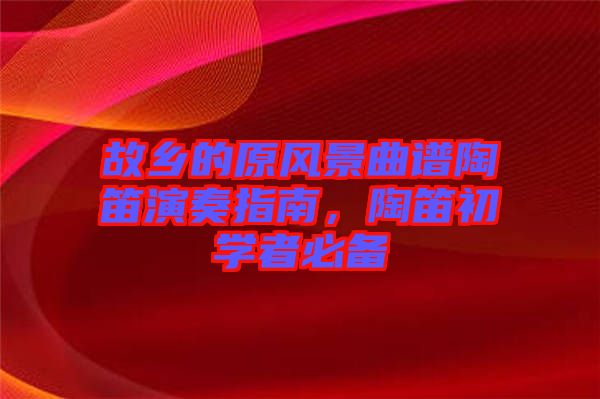 故鄉的原風景曲譜陶笛演奏指南，陶笛初學者必備