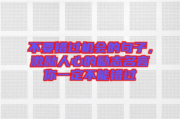 不要錯(cuò)過機(jī)會的句子，激勵(lì)人心的勵(lì)志名言你一定不能錯(cuò)過