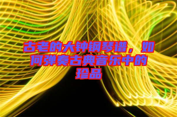 古老的大鐘鋼琴譜，如何彈奏古典音樂中的珍品