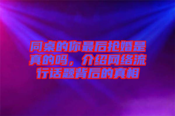 同桌的你最后搶婚是真的嗎，介紹網絡流行話題背后的真相