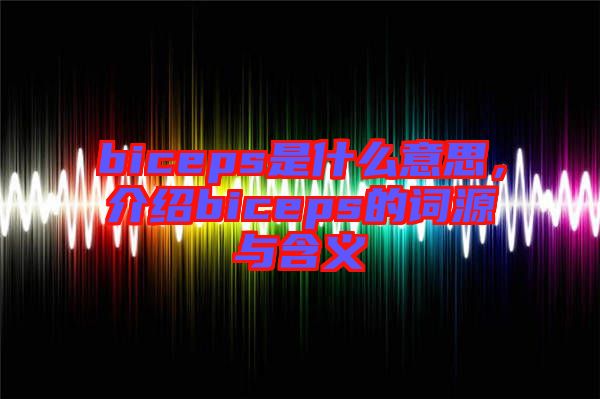 biceps是什么意思，介紹biceps的詞源與含義