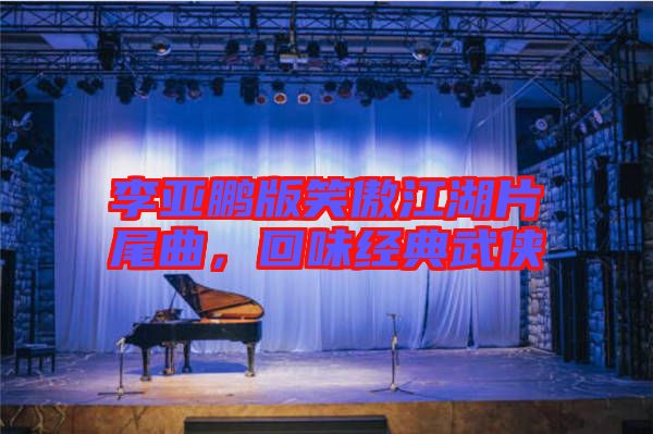 李亞鵬版笑傲江湖片尾曲，回味經典武俠