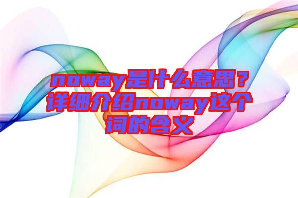 noway是什么意思？詳細介紹noway這個詞的含義