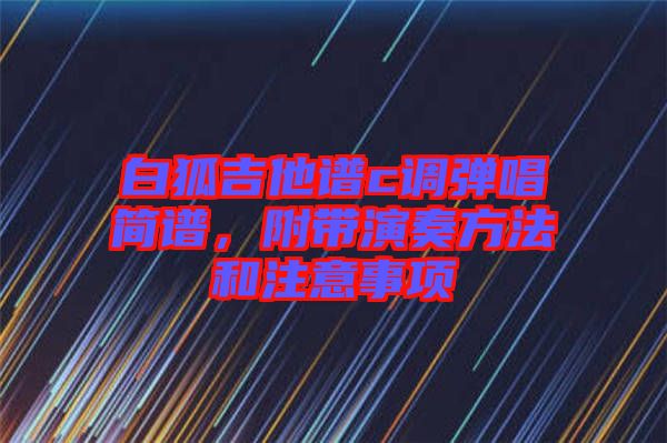 白狐吉他譜c調彈唱簡譜，附帶演奏方法和注意事項