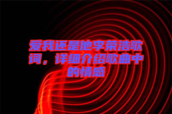 愛我還是他李榮浩歌詞，詳細介紹歌曲中的情感