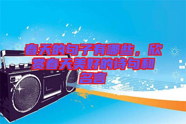 春天的句子有哪些，欣賞春天美好的詩句和名言