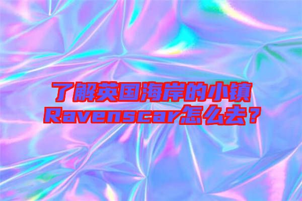 了解英國海岸的小鎮Ravenscar怎么去？