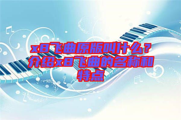 x8飛曲原版叫什么？介紹x8飛曲的名稱和特點(diǎn)