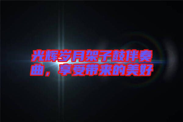 光輝歲月架子鼓伴奏曲，享受帶來的美好