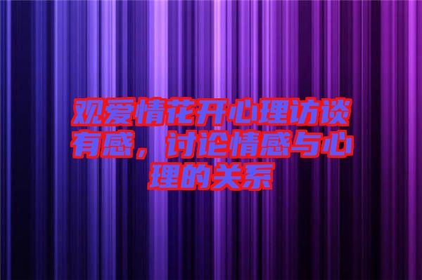 觀愛情花開心理訪談有感，討論情感與心理的關系