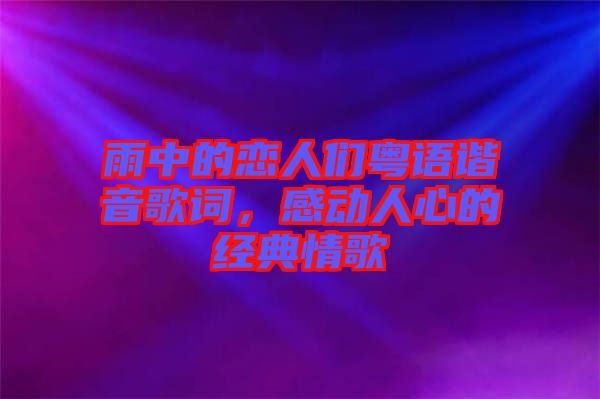 雨中的戀人們粵語諧音歌詞，感動人心的經(jīng)典情歌