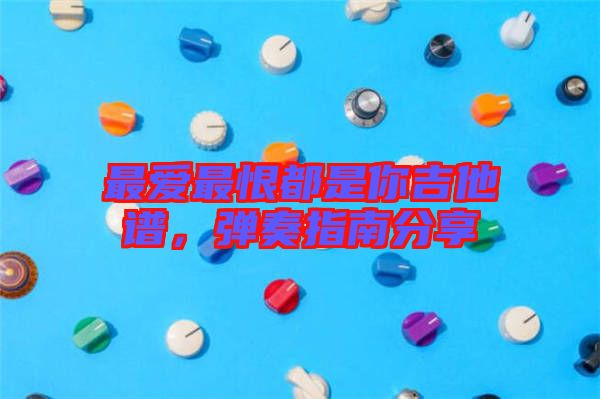 最愛(ài)最恨都是你吉他譜，彈奏指南分享