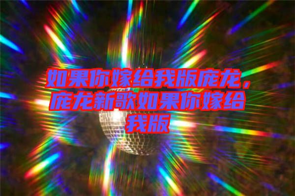 如果你嫁給我版龐龍，龐龍新歌如果你嫁給我版