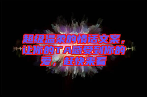 超級溫柔的情話文案，讓你的TA感受到你的愛，趕快來看