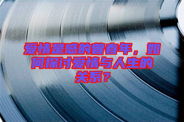 愛情是感的曾春年，如何探討愛情與人生的關系？