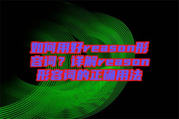 如何用好reason形容詞？詳解reason形容詞的正確用法