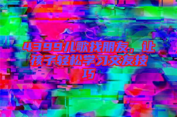 4399兒歌找朋友，讓孩子輕松學習交友技巧