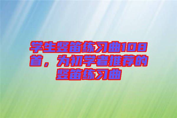 學(xué)生豎笛練習(xí)曲108首，為初學(xué)者推薦的豎笛練習(xí)曲
