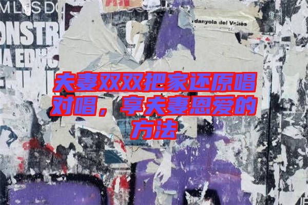 夫妻雙雙把家還原唱對唱，享夫妻恩愛的方法