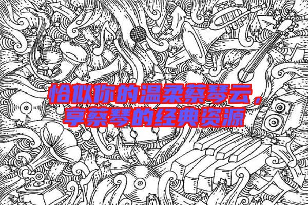 恰似你的溫柔蔡琴云，享蔡琴的經典資源