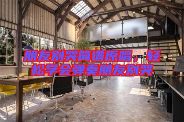 朋友別哭簡譜原唱，輕松學會彈奏朋友別哭